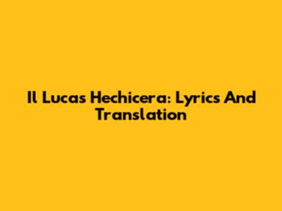 Il Lucas Hechicera: Lyrics And Translation