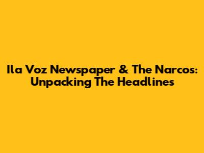 Ila Voz Newspaper & The Narcos: Unpacking The Headlines