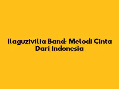Ilaguzivilia Band: Melodi Cinta Dari Indonesia