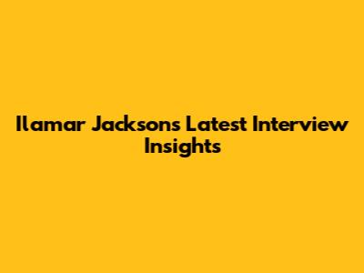 Ilamar Jackson's Latest Interview Insights