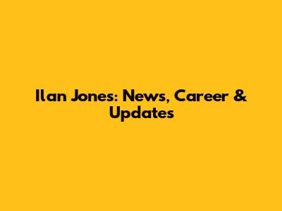 Ilan Jones: News, Career & Updates