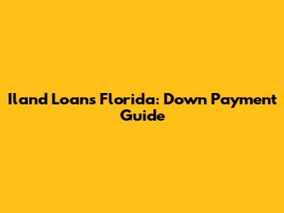 Iland Loans Florida: Down Payment Guide