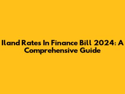 Iland Rates In Finance Bill 2024: A Comprehensive Guide