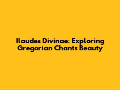 Ilaudes Divinae: Exploring Gregorian Chant's Beauty