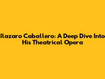 Ilazaro Caballero: A Deep Dive Into His Theatrical Opera