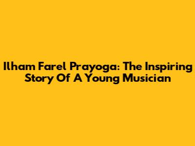 Ilham Farel Prayoga: The Inspiring Story Of A Young Musician