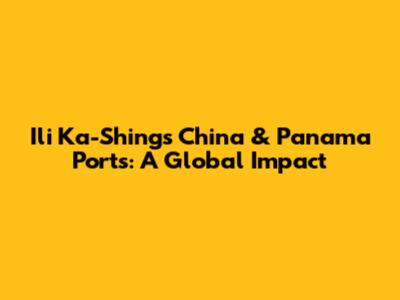 Ili Ka-Shing's China & Panama Ports: A Global Impact