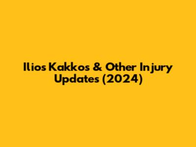 Ilios Kakkos & Other Injury Updates (2024)
