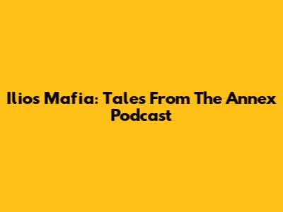 Ilios Mafia: Tales From The Annex Podcast