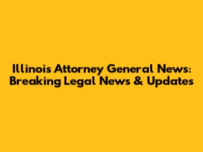 Illinois Attorney General News: Breaking Legal News & Updates