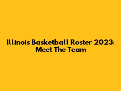 Illinois Basketball Roster 2023: Meet The Team