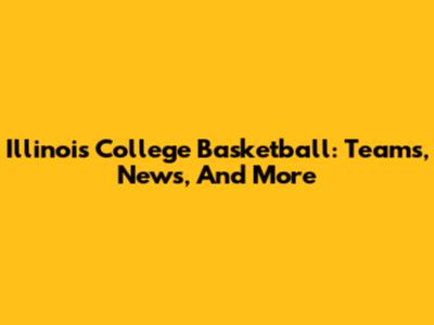 Illinois College Basketball: Teams, News, And More