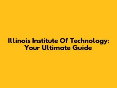 Illinois Institute Of Technology: Your Ultimate Guide