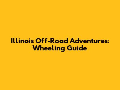 Illinois Off-Road Adventures: Wheeling Guide