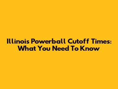 Illinois Powerball Cutoff Times: What You Need To Know