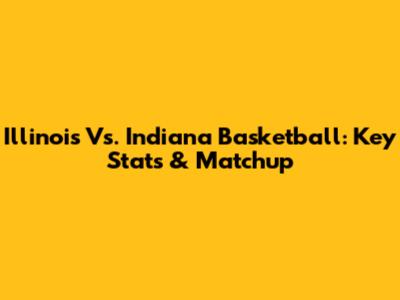 Illinois Vs. Indiana Basketball: Key Stats & Matchup