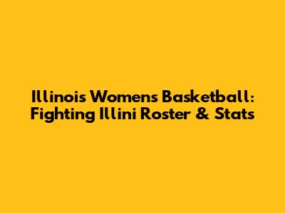 Illinois Women's Basketball: Fighting Illini Roster & Stats