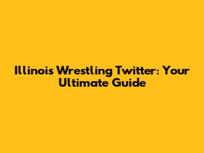 Illinois Wrestling Twitter: Your Ultimate Guide