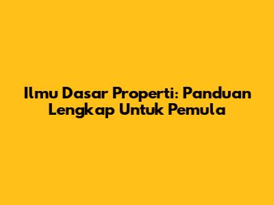 Ilmu Dasar Properti: Panduan Lengkap Untuk Pemula