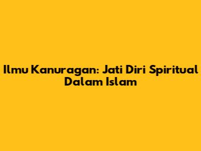 Ilmu Kanuragan: Jati Diri Spiritual Dalam Islam