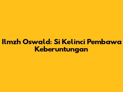 Ilmzh Oswald: Si Kelinci Pembawa Keberuntungan