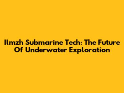 Ilmzh Submarine Tech: The Future Of Underwater Exploration