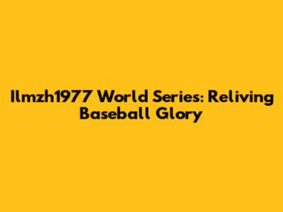 Ilmzh1977 World Series: Reliving Baseball Glory