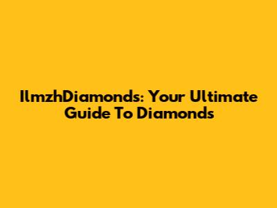 IlmzhDiamonds: Your Ultimate Guide To Diamonds
