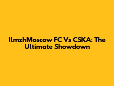 IlmzhMoscow FC Vs CSKA: The Ultimate Showdown