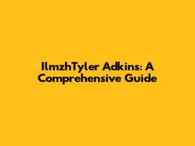 IlmzhTyler Adkins: A Comprehensive Guide