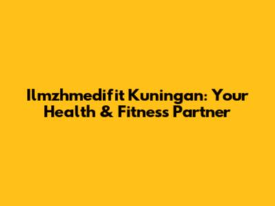 Ilmzhmedifit Kuningan: Your Health & Fitness Partner