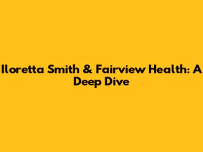 Iloretta Smith & Fairview Health: A Deep Dive