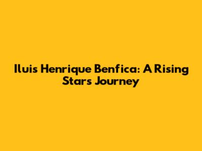 Iluis Henrique Benfica: A Rising Star's Journey
