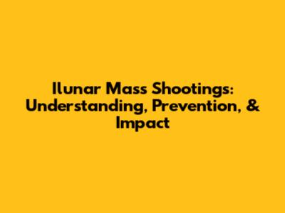 Ilunar Mass Shootings: Understanding, Prevention, & Impact