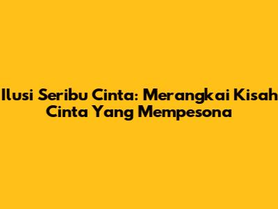 Ilusi Seribu Cinta: Merangkai Kisah Cinta Yang Mempesona