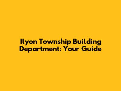 Ilyon Township Building Department: Your Guide