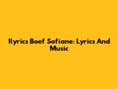 Ilyrics Boef Sofiane: Lyrics And Music