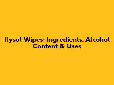 Ilysol Wipes: Ingredients, Alcohol Content & Uses