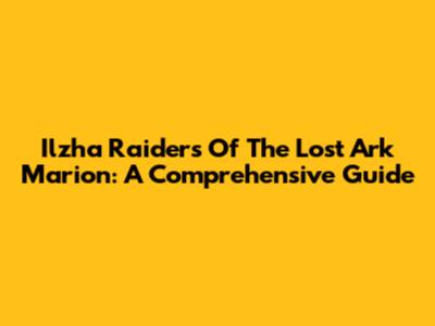 Ilzha Raiders Of The Lost Ark Marion: A Comprehensive Guide