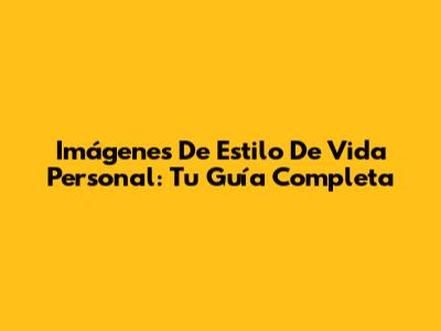 Imágenes De Estilo De Vida Personal: Tu Guía Completa