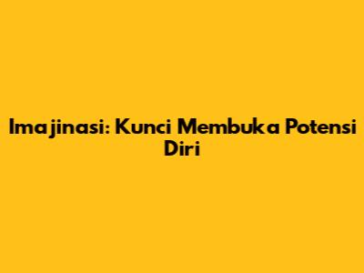Imajinasi: Kunci Membuka Potensi Diri