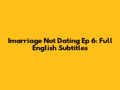 Imarriage Not Dating Ep 6: Full English Subtitles