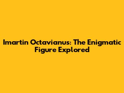 Imartin Octavianus: The Enigmatic Figure Explored