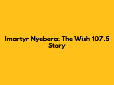 Imartyr Nyebera: The Wish 107.5 Story