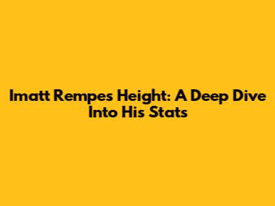 Imatt Rempe's Height: A Deep Dive Into His Stats