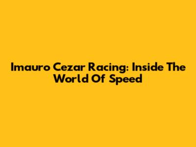 Imauro Cezar Racing: Inside The World Of Speed