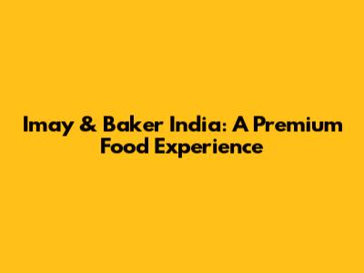 Imay & Baker India: A Premium Food Experience