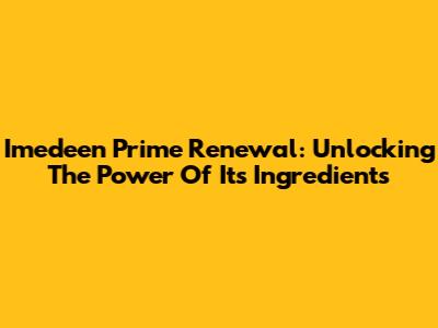 Imedeen Prime Renewal: Unlocking The Power Of Its Ingredients