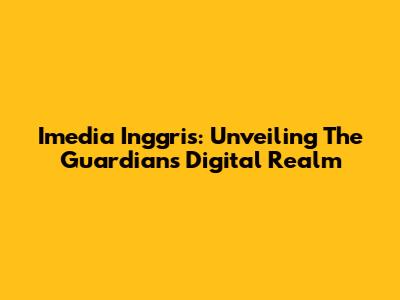 Imedia Inggris: Unveiling The Guardian's Digital Realm