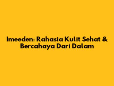 Imeeden: Rahasia Kulit Sehat & Bercahaya Dari Dalam
